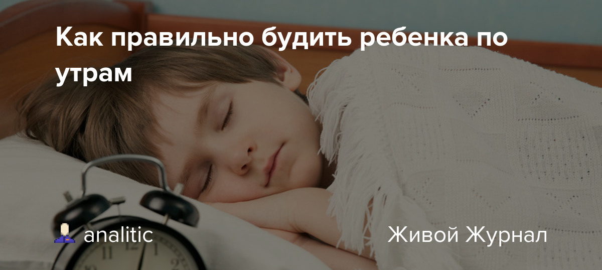 Не хочу вставать! как правильно будить ребенка. как правильно укладывать ребенка спать и будить его по утрам
